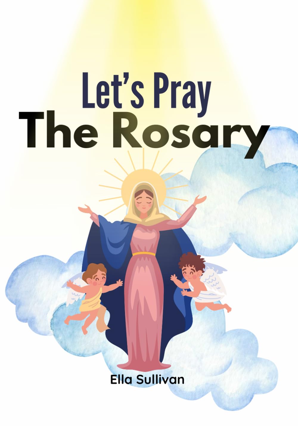 Let's Pray The Rosary: A Catholic Children’s Guide To: Praying The Holy Rosary