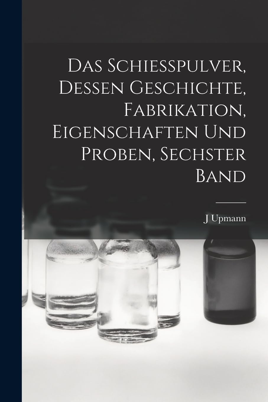 Das Schiesspulver, Dessen Geschichte, Fabrikation, Eigenschaften und Proben, Sechster Band (German Edition)