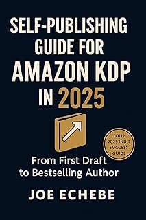 SELF-PUBLISHING GUIDE FOR AMAZON KDP IN 2025: FROM FIRST DRAFT TO BESTSELLER