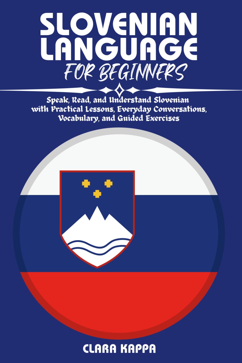 SLOVENIAN LANGUAGE FOR BEGINNERS: Speak, Read, and Understand Slovenian with Practical Lessons, Everyday Conversations, Vocabulary, and Guided Exercises (Language Mastery Guides)