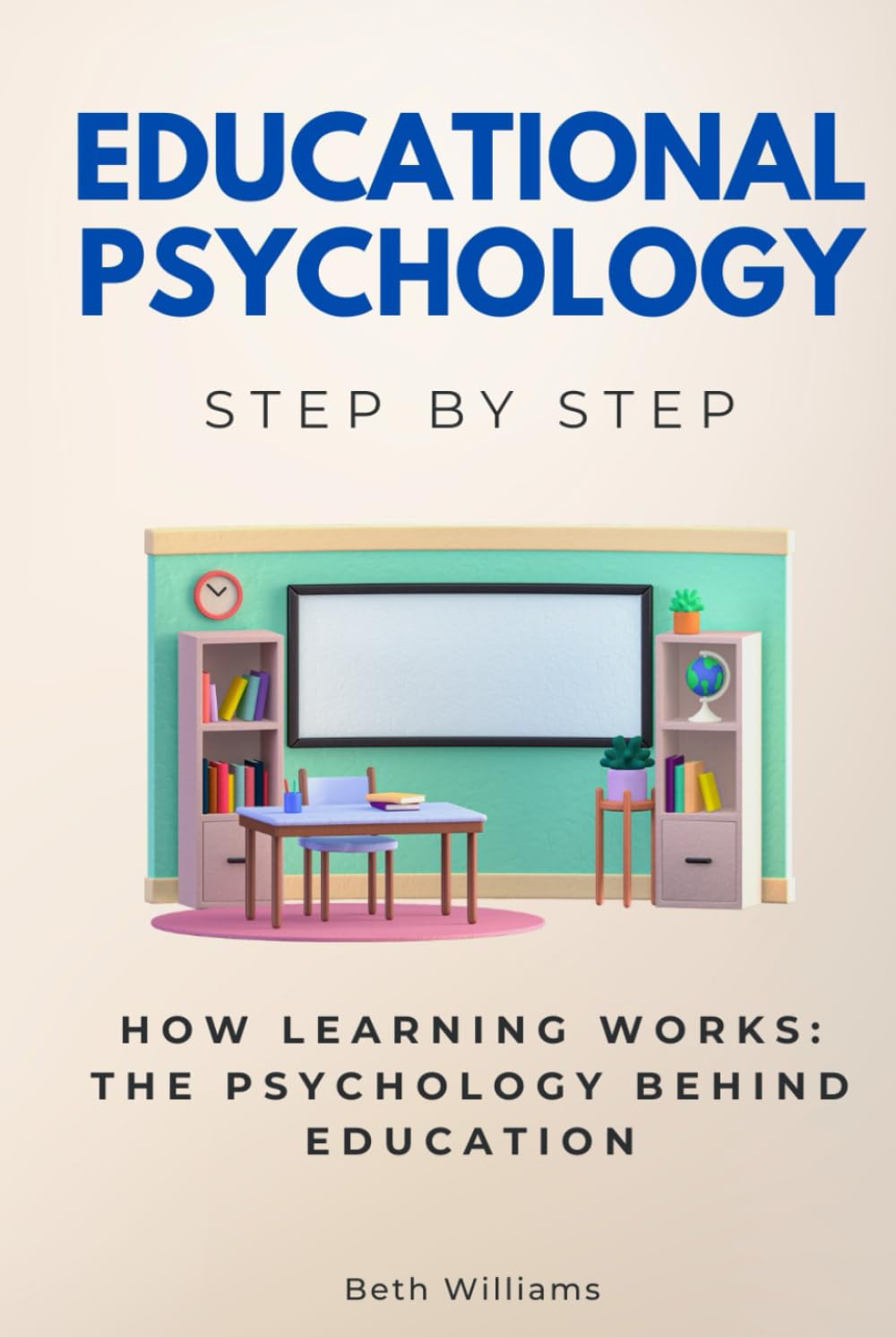 Educational Psychology Step by Step: How Learning Works: The Psychology Behind Education (Social Science Step by Step)