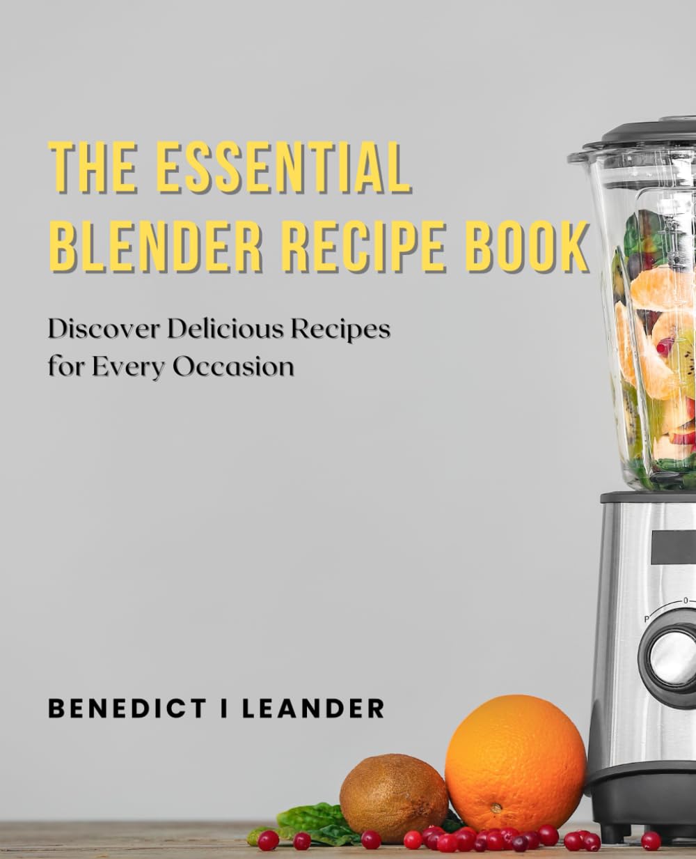 The Essential Blender Recipe Book: Discover Delicious Recipes for Every Occasion