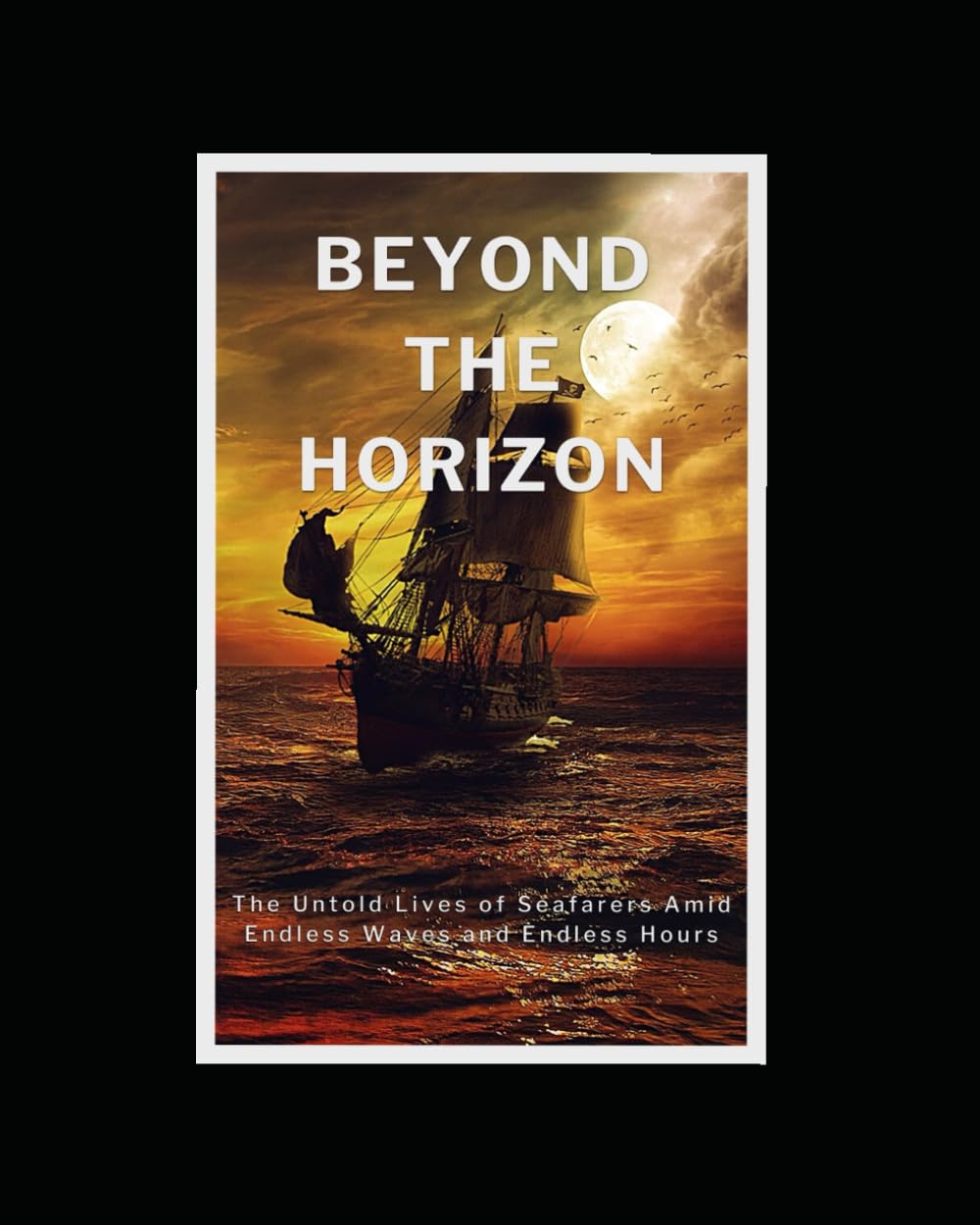 BEYOND THE HORIZON: The Untold Lives of Seafarers Amid Endless Waves and Endless Hours