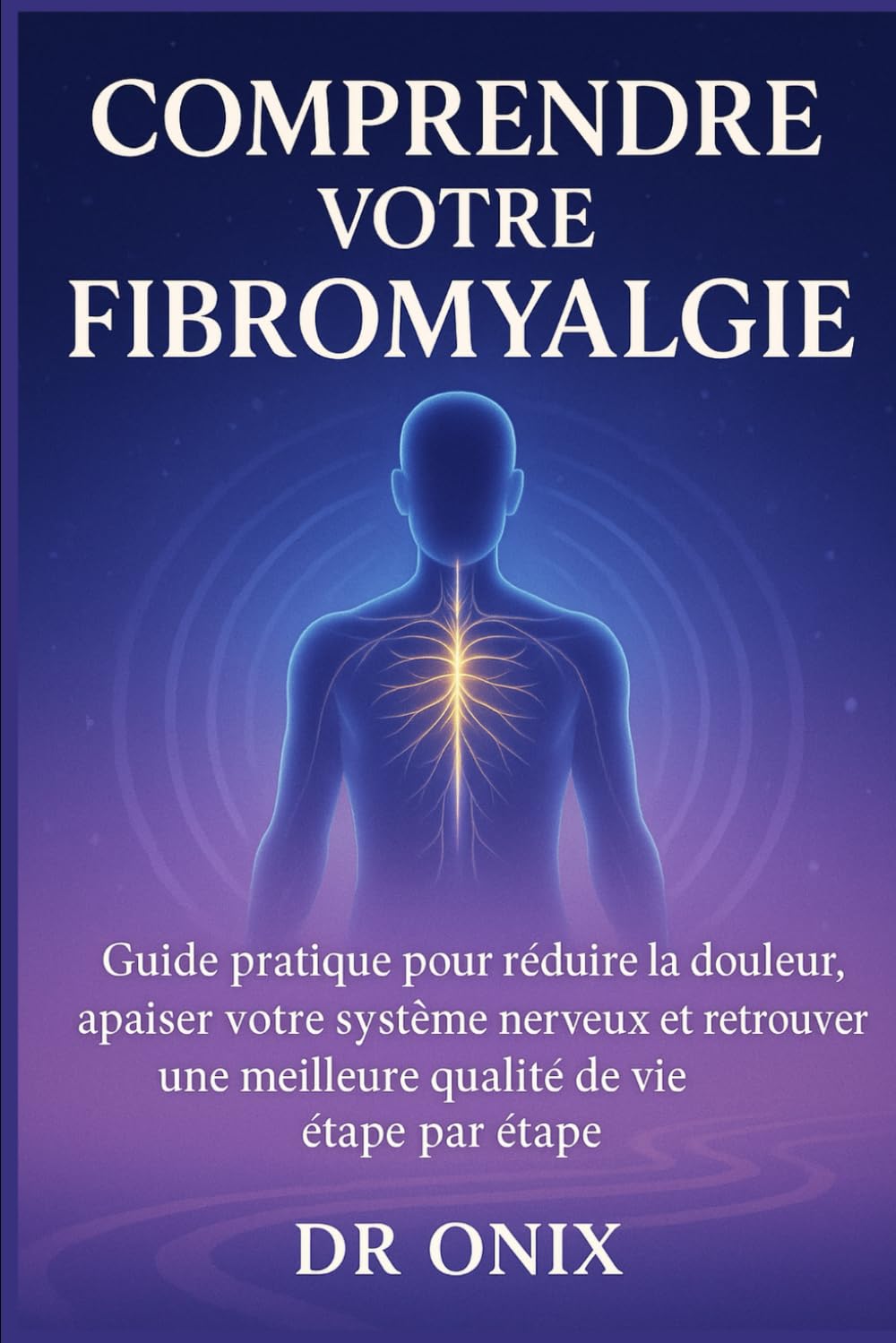 Comprendre votre fibromyalgie: Guide pratique pour réduire la douleur, apaiser votre système nerveux et retrouver une meilleure qualité de vie étape par étape: 4 (fibromyalgie traitement efficace)