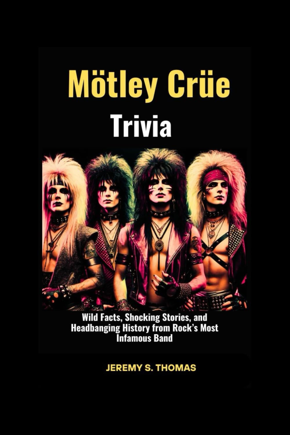 Mötley Crüe Trivia: Wild Facts, Shocking Stories, and Headbanging History from Rock’s Most Infamous Band