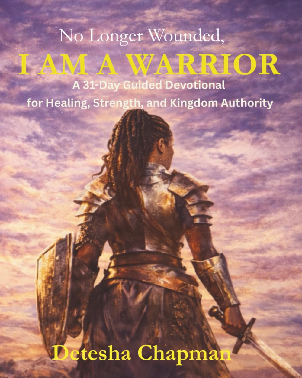 No Longer Wounded — I Am a Warrior: A 31-Day Guided Devotional for Healing, Strength, and Kingdom Authority