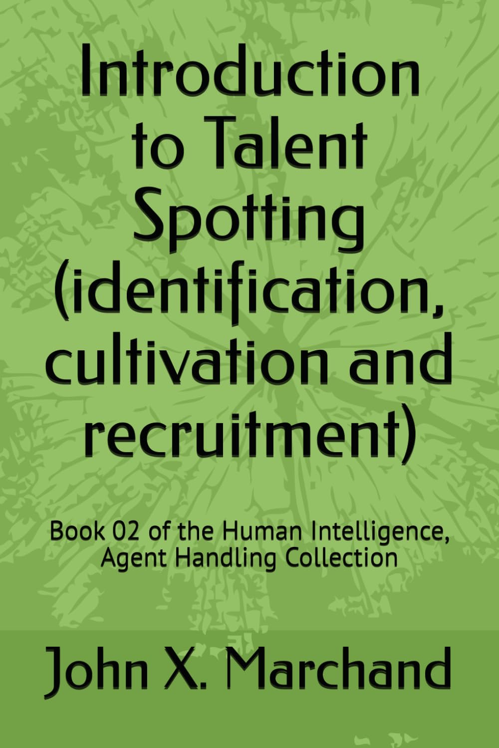 Introduction to Talent Spotting (identification, cultivation and recruitment): Book 02 of the Human Intelligence, Agent Handling Collection (Nonfiction Intelligence Handbooks)