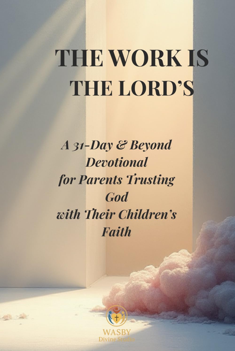 The Work Is the Lord’s: A 31-Day & Beyond Devotional for Parents Trusting God with Their Children’s Faith