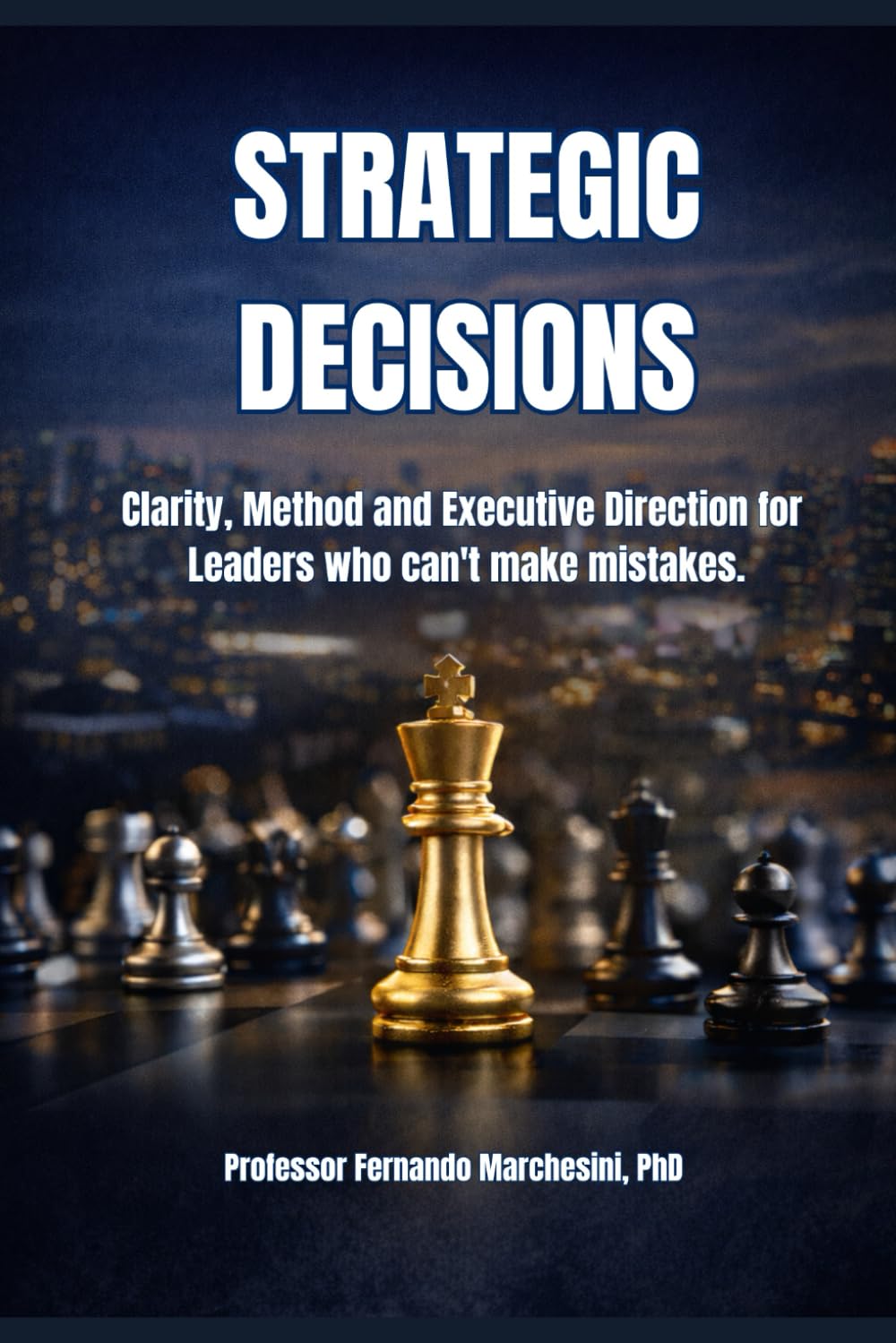 STRATEGIC DECISIONS: Clarity, Method and Executive Direction for Leaders who can't make mistakes.