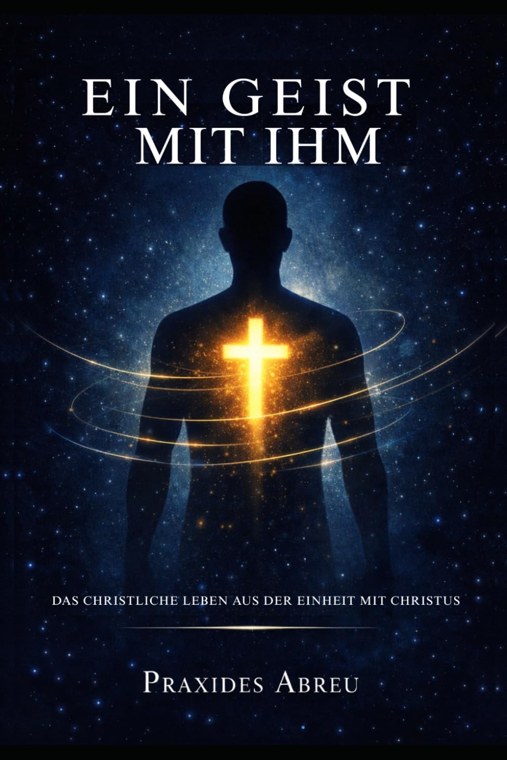Ein Geist mit Ihm: Das christliche Leben aus der Einheit mit Christus