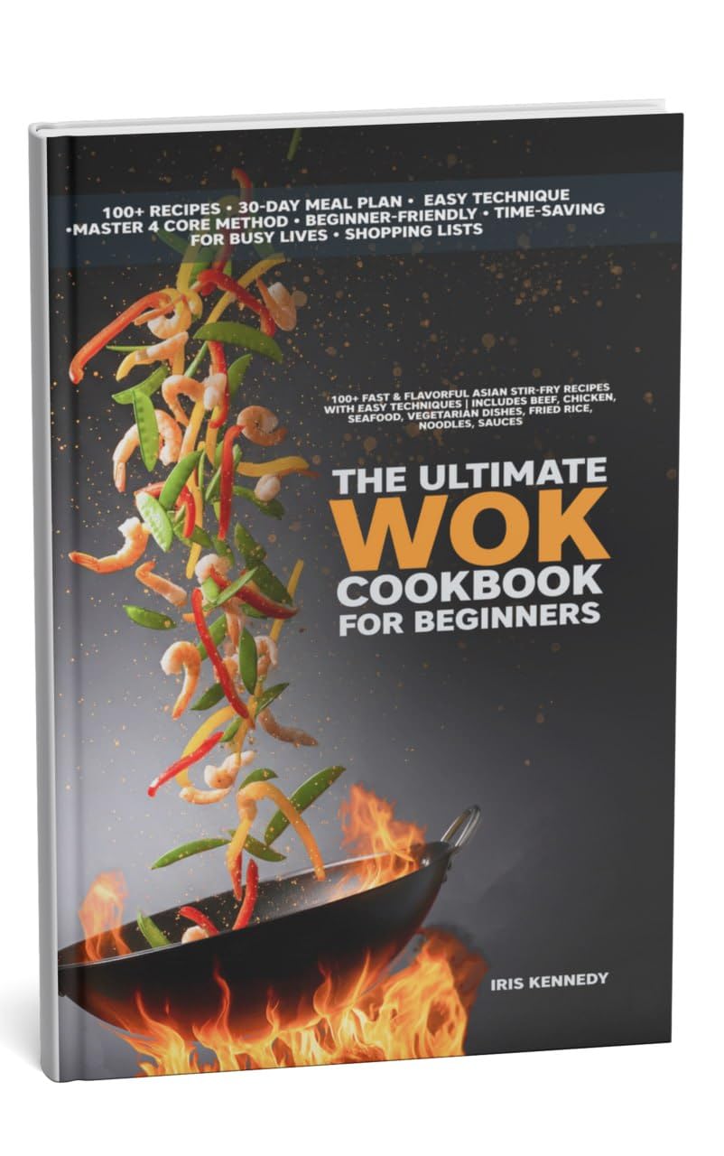 The Ultimate Wok Cookbook for Beginners: 100+ Fast & Flavorful Asian Stir-Fry Recipes with Easy Techniques Includes Beef Chicken Seafood Vegetarian Dishes Fried, Rice Noodles Sauces, 30-Day Meal Plan