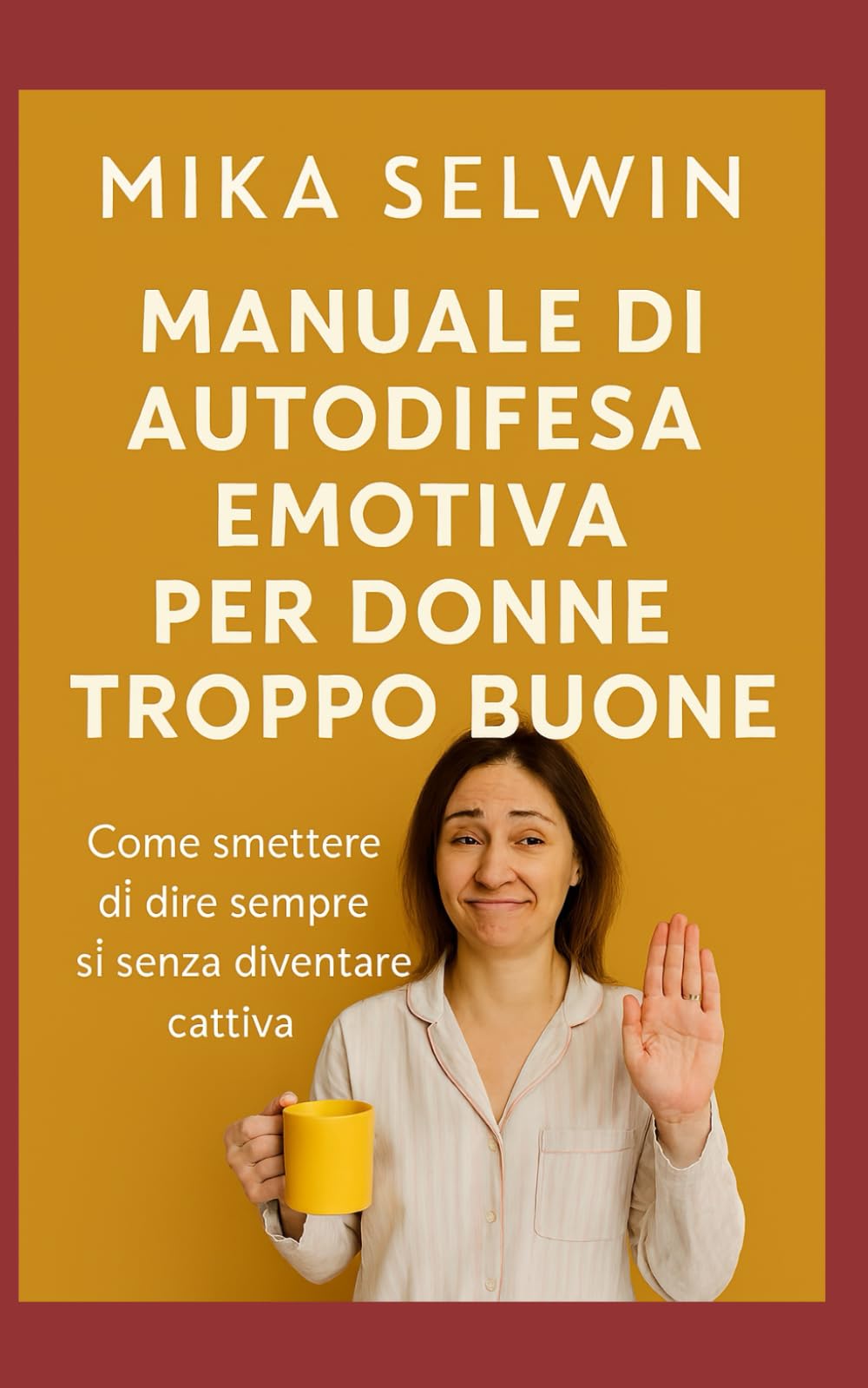 Manuale di autodifesa emotiva per donne troppo buone: Come smettere di dire sempre sì senza diventare cattiva (Dream Art Gallery serie Mika Selwin)