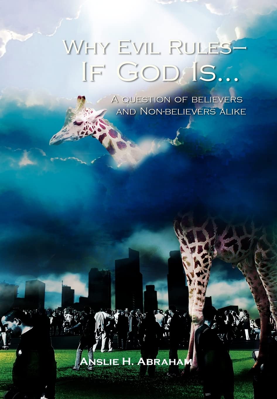 Why Evil Rules-If God Is...: A question of believers and Non-believers alike
