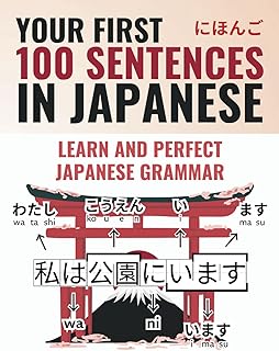 Your First 100 Sentences in Japanese - Learn and Perfect the Japanese Grammar and Sentence Structure in a Few Weeks as a B...