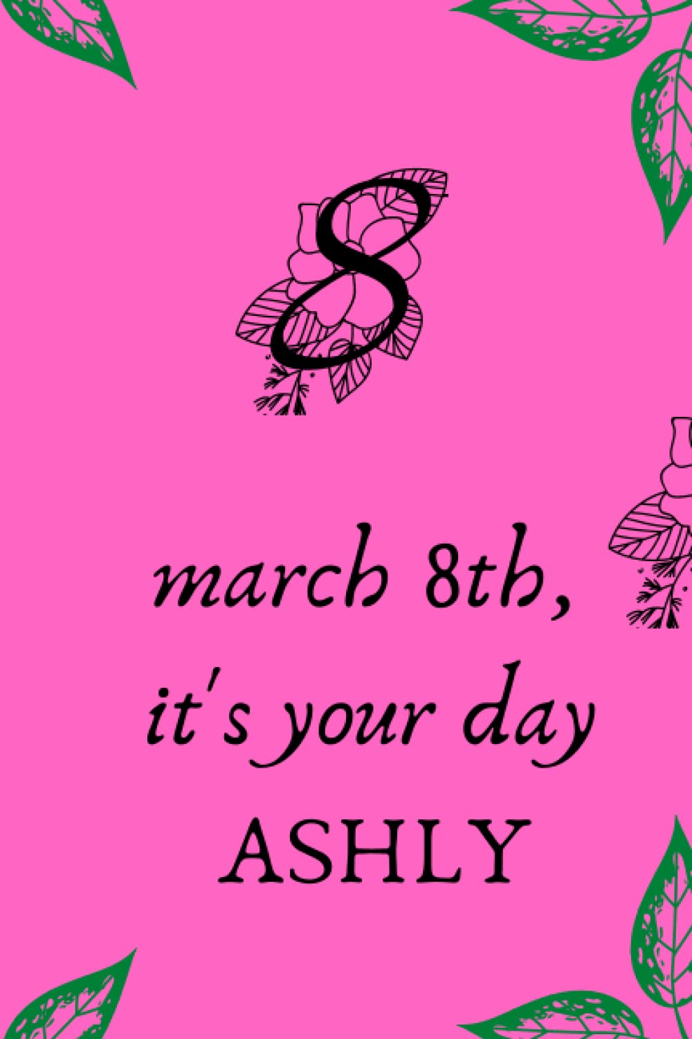 march 8th, it's your day Ashly: Lined Notebook / Journal Gift, 120 Pages, 6x9, Soft Cover, Matte Finish