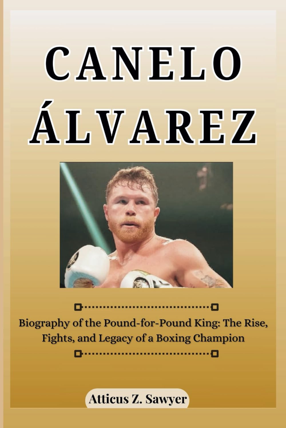 CANELO ÁLVAREZ: Biography of the Pound-for-Pound King: The Rise, Fights, and Legacy of a Boxing Champion (COMBAT KINGS: BIOGRAPHIES OF BOXING & MMA LEGENDS AND CHAMPIONS)