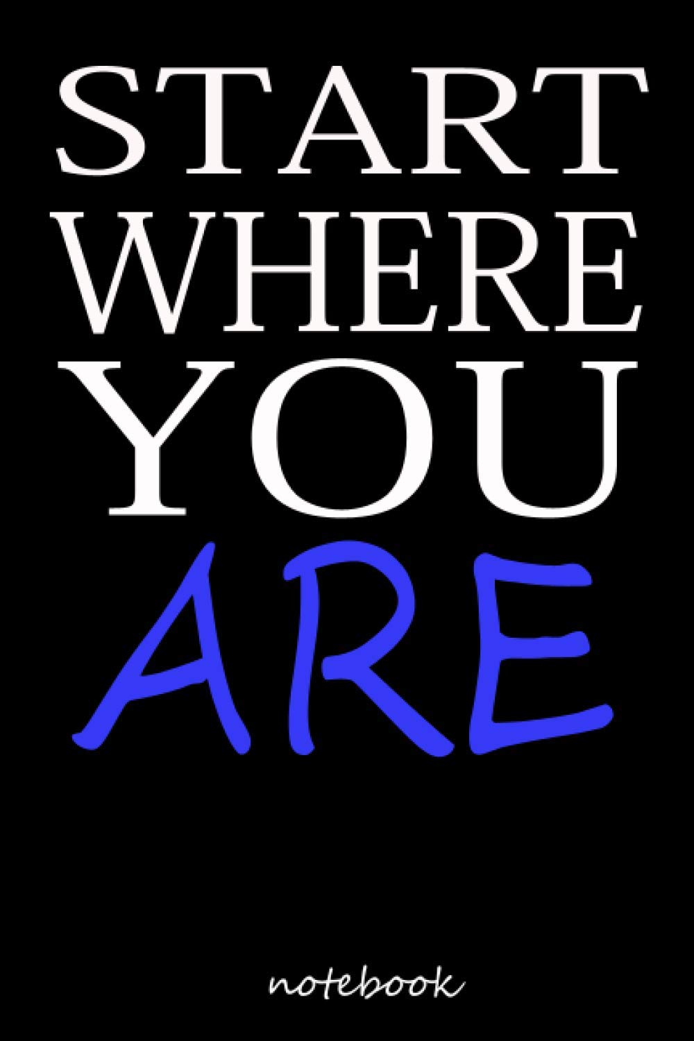 START WHERE YOU ARE notebook: write everything in this notebook leadds you to success, cute for girls,boy,mo,dad,...., to write story (110pages 6x9in) ... happinese cool funy journal 2021 neew year