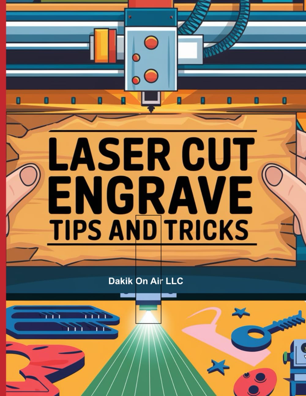 Laser Cutting & Engraving Tips and Tricks: The Ultimate Beginner's Guide to Mastering Your Laser Cutter and Creating Stunning Projects