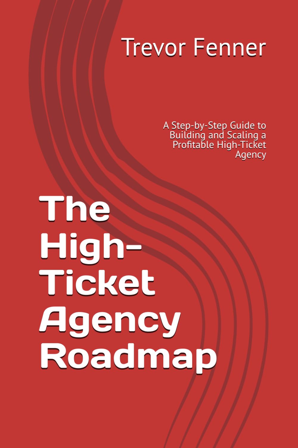 The High-Ticket Agency Roadmap: A Step-by-Step Guide to Building and Scaling a Profitable High-Ticket Agency