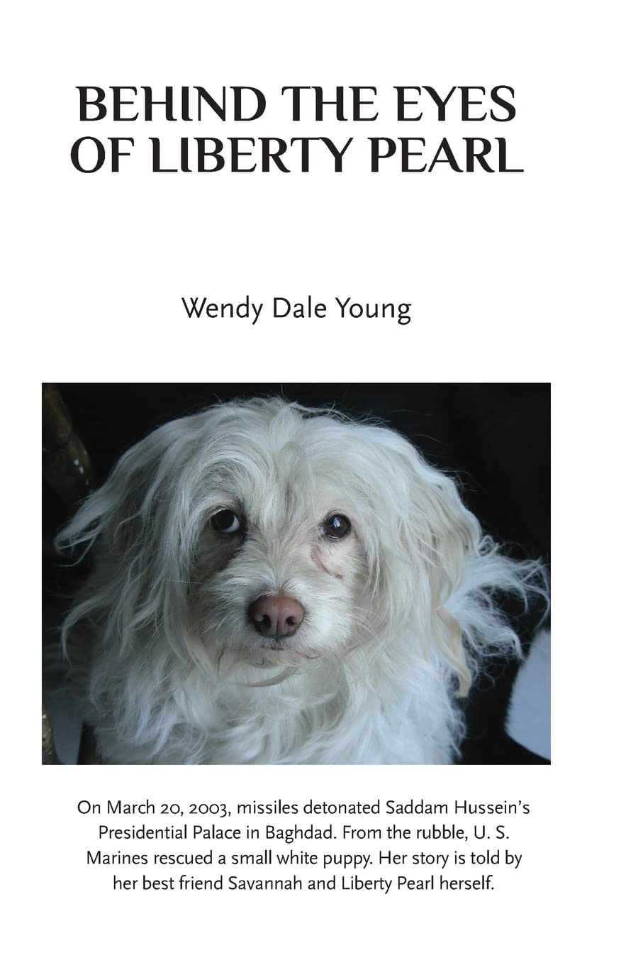 Behind The Eyes Of Liberty Pearl: The true story of a little white puppy found in the rubble in Saddam Hussein's detonated Baghdad Presidential Palace