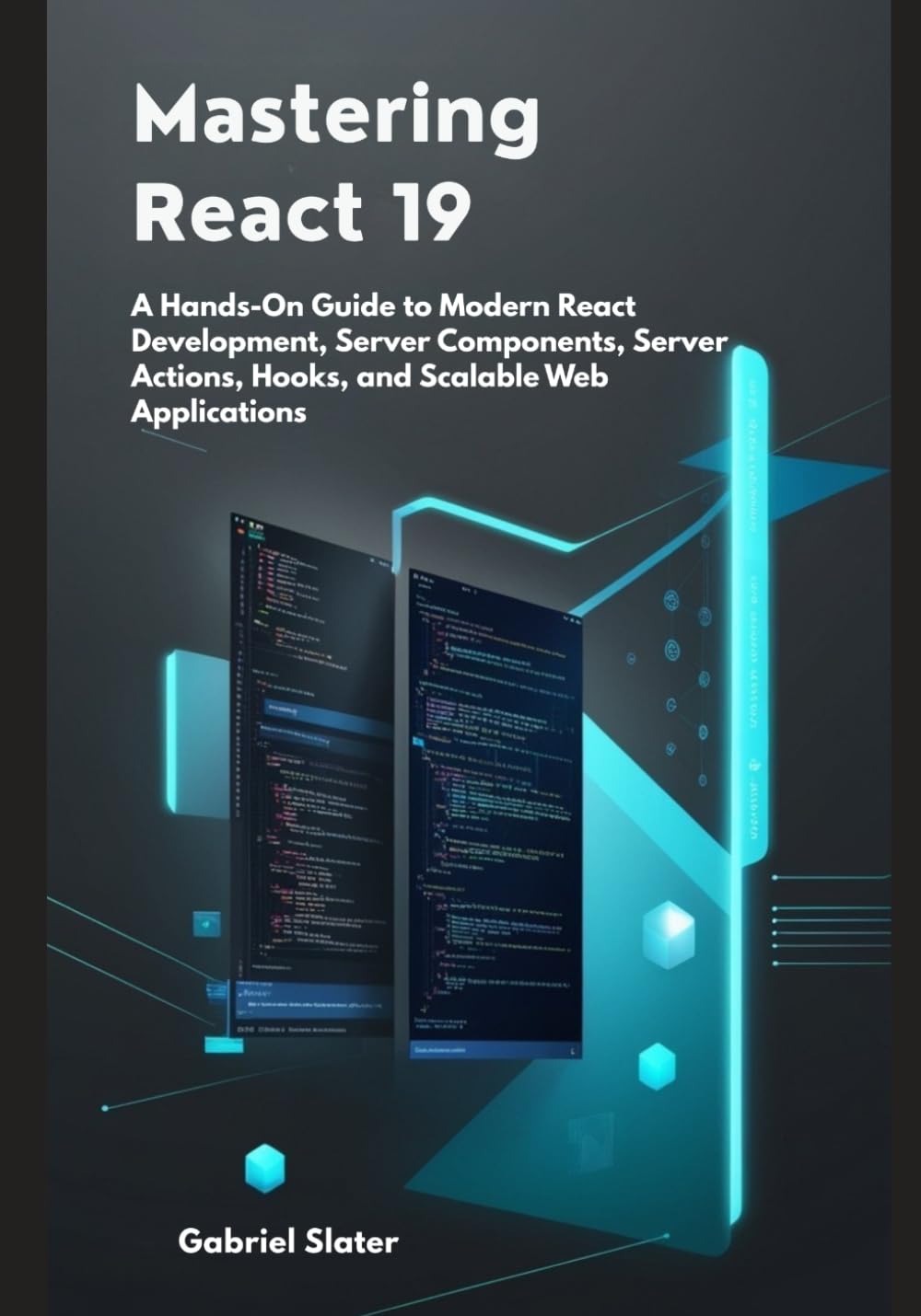 Mastering React 19: A Hands-On Guide to Modern React Development, Server Components, Server Actions, Hooks, and Scalable Web Applications