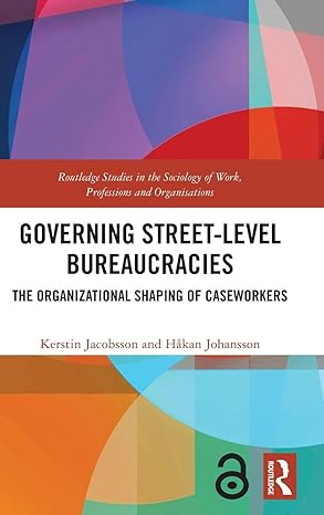 Governing Street-Level Bureaucracies: The Organizational Shaping of Caseworkers (Routledge Studies in the Sociology of Work, Professions and Organisations) book cover