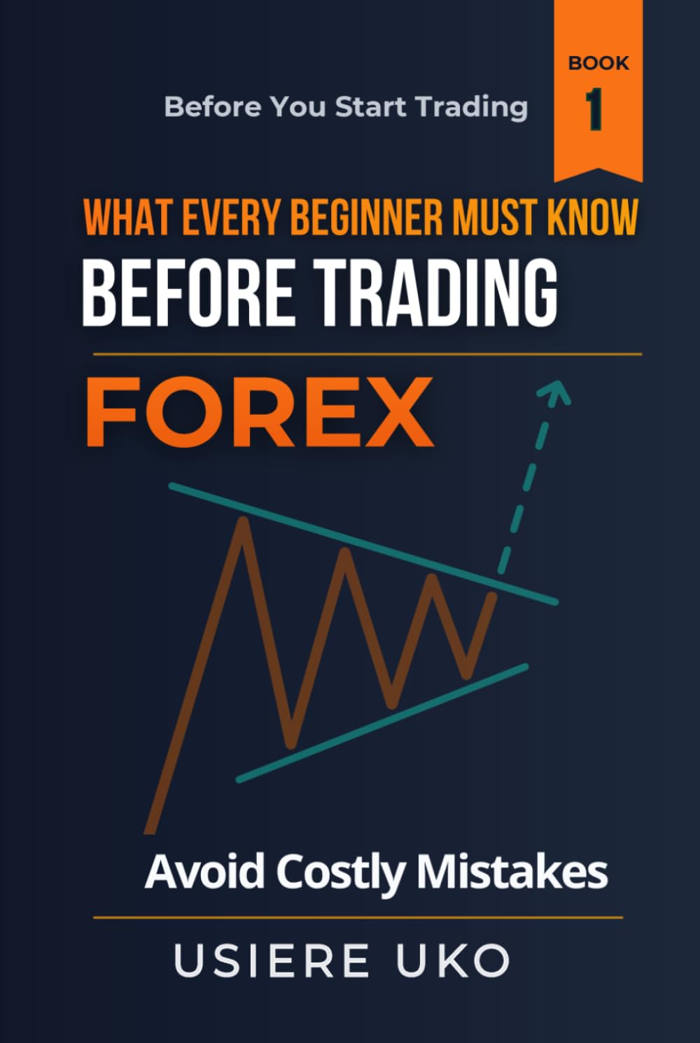 What Every Beginner Must Know Before Trading Forex: A Practical Guide to Understanding the Market, Avoiding Costly Mistakes, and Building a Strong Foundation (Before You Start Trading)
