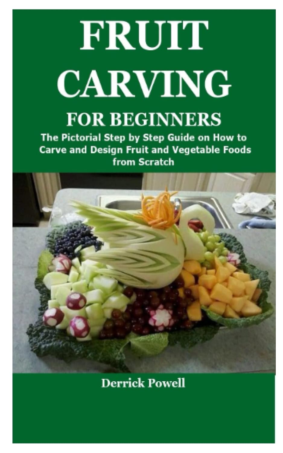 FRUIT CARVING FOR BEGINNERS: The Pictorial Step by Step Guide on How to Carve and Design Fruit and Vegetable Foods from Scratch FRUIT CARVING FOR BEGINNERS: The Pictorial Step by Step Guide on How to Carve and Design Fruit and Vegetable Foods from Scratch
