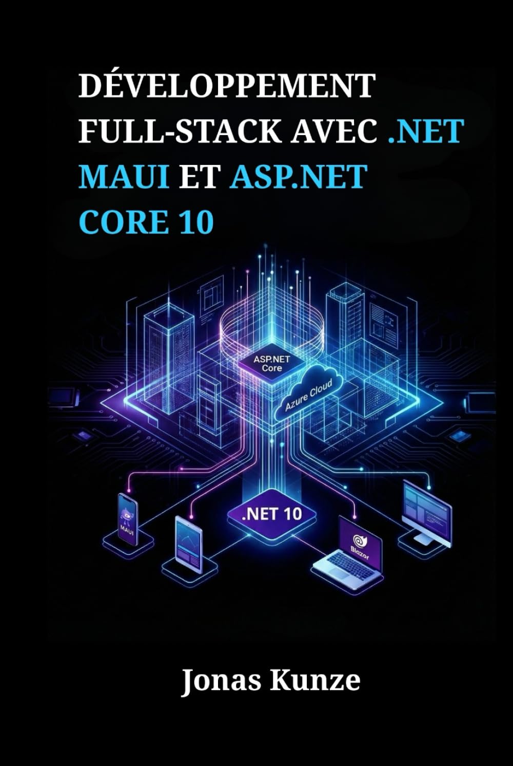 Développement full-stack avec .NET MAUI et ASP.NET Core 10: Créez des applications unifiées pour mobile, bureau et web grâce à des projets pratiques et une gestion sécurisée des données