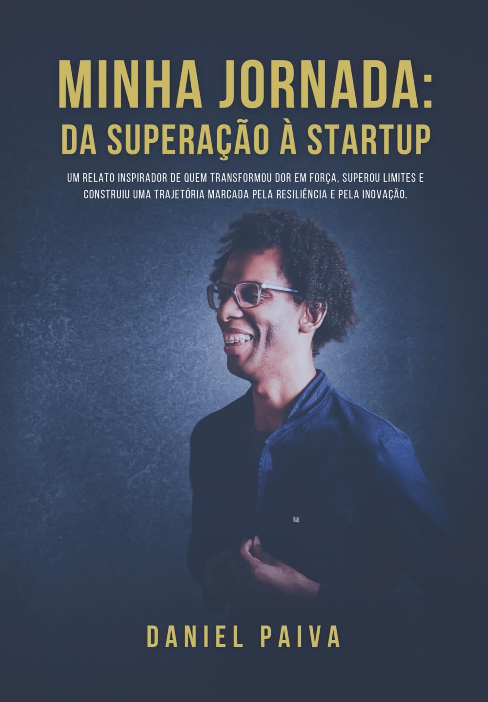Daniel Paiva Minha Jornada: Da Superação À Startup: Uma História De Dor, Amor E Recomeço