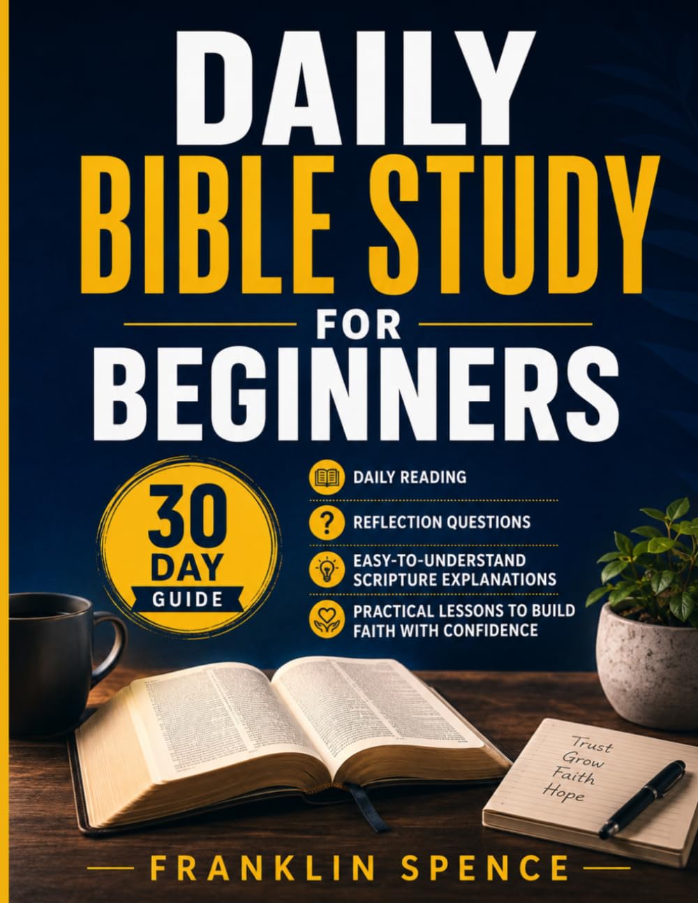 Daily Bible Study for Beginners: A 30-Day Bible Study Guide with Daily Reading, Reflection Questions, Easy-to-Understand Scripture Explanations, and Practical Lessons to Build Faith with Confidence