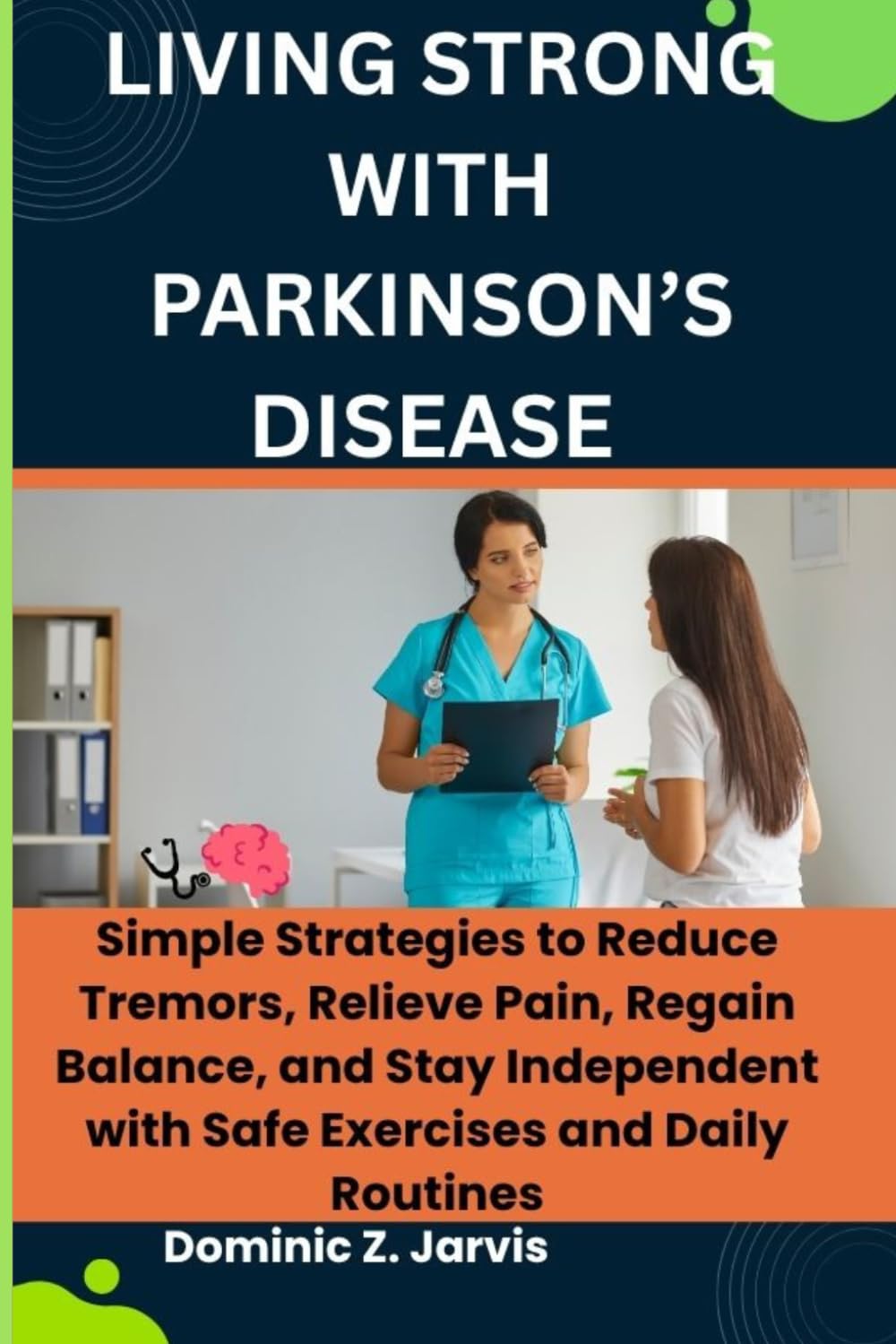 LIVING STRONG WITH PARKINSON’S DISEASE: Simple Strategies to Reduce Tremors, Relieve Pain, Regain Balance, and Stay Independent with Safe Exercises and Daily Routines