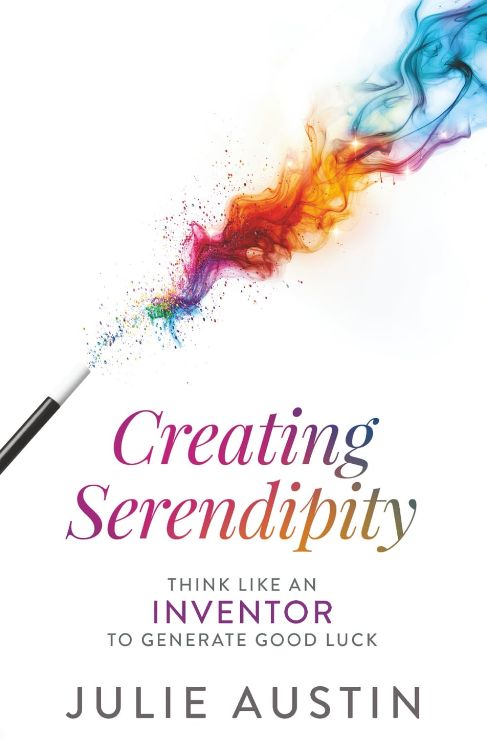 Creating Serendipity: Think Like an Inventor to Generate Good Luck