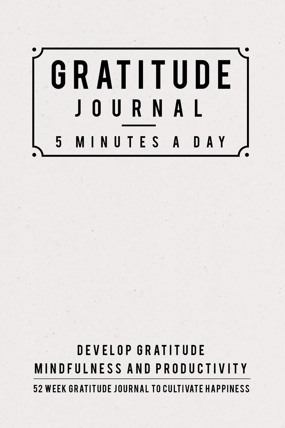 Gratitude Journal: 5 Minutes Gratitude Journal, 52 Week To Cultivate Mindfulness, Productivity And Happiness