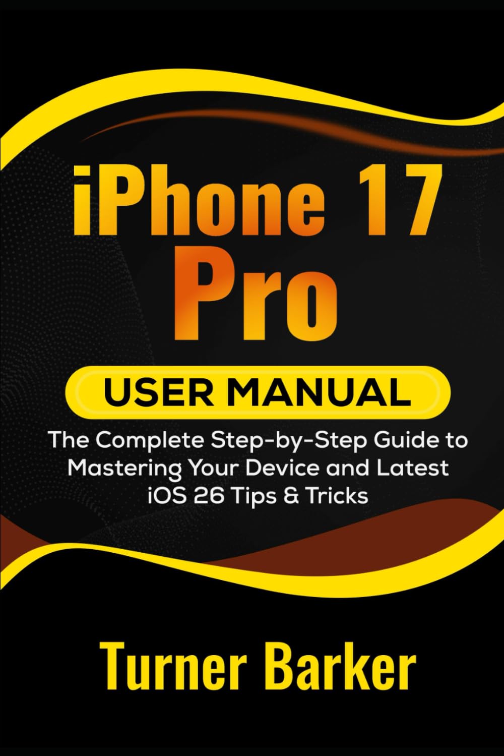 iPhone 17 Pro User Manual: The Complete Step-by-Step Guide to Mastering Your Device and Latest iOS 26 Tips & Tricks