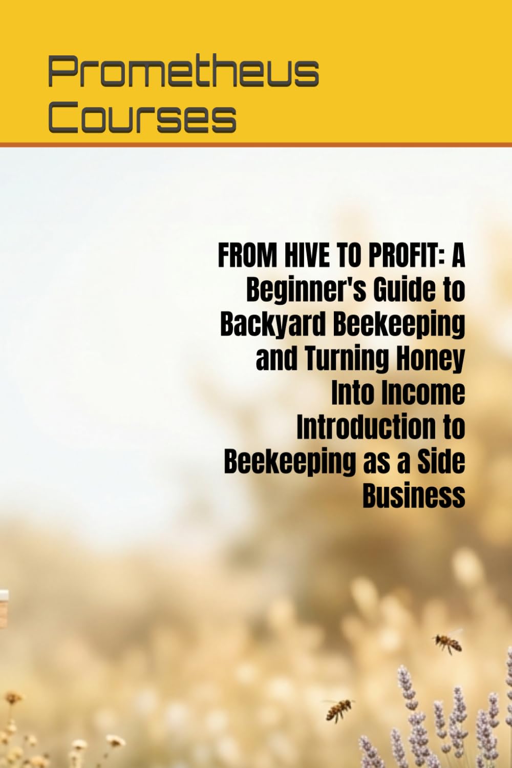 FROM HIVE TO PROFIT: A Beginner's Guide to Backyard Beekeeping and Turning Honey Into Income Introduction to Beekeeping as a Side Business