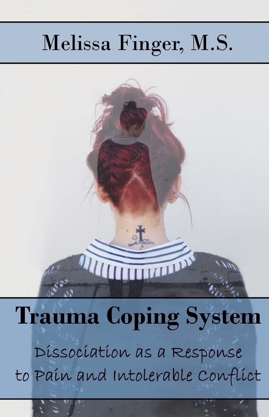 Trauma Coping System: Dissociation as a Response to Pain and Intolerable Conflict (Trauma Coping System: Tools for Healing Dissociation)
