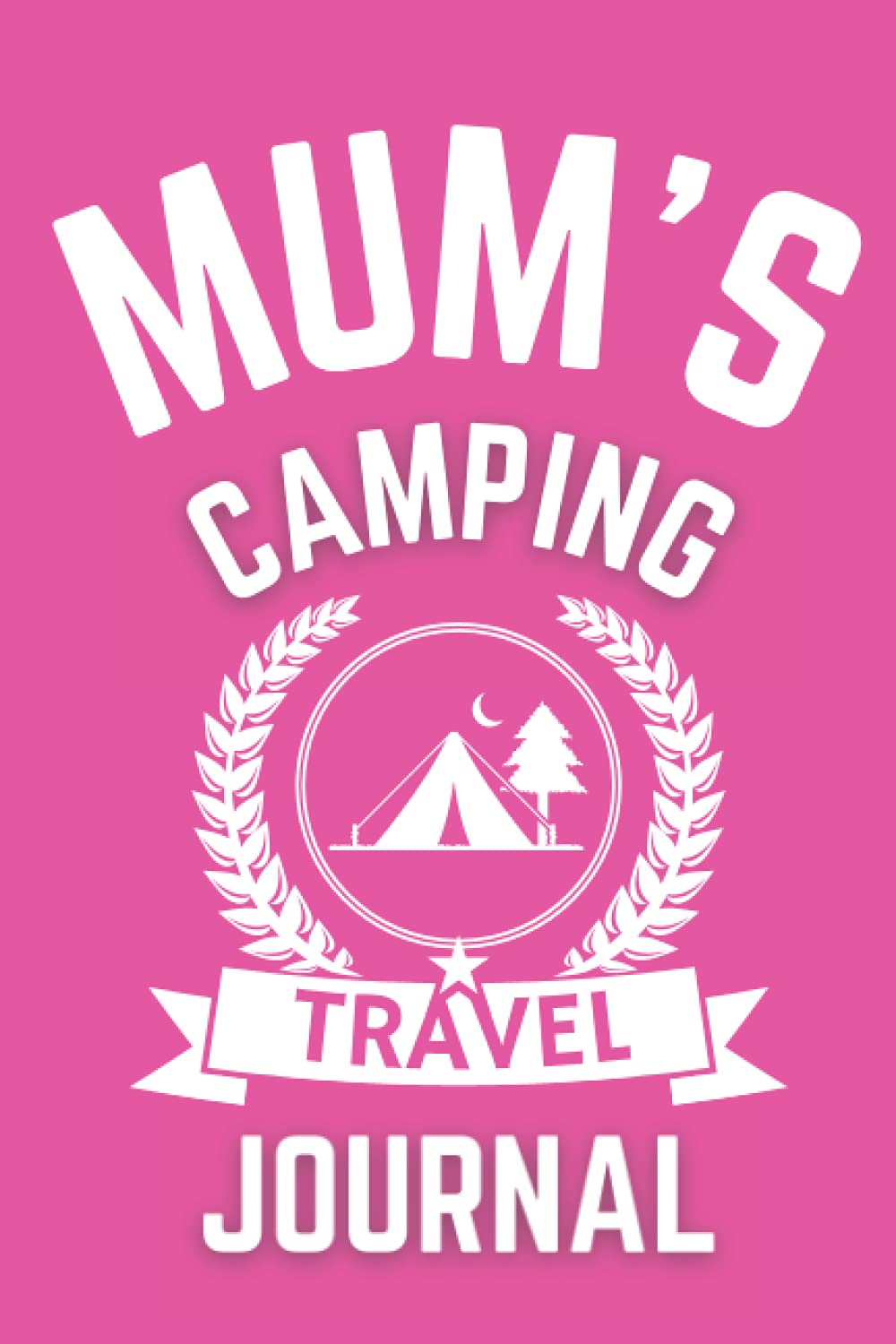 Mum's Camping Travel Journal - The Perfect Gift For A Mum Who Loves Camping: - A Quality Journal For Mum To Record Her Memorable Camping Road Trip Overnight Stopovers