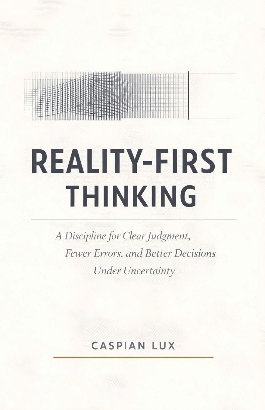 Reality-First Thinking: A Discipline for Clear Judgment, Fewer Errors, and Better Decisions Under Uncertainty: 1 (Strategic Advantage)