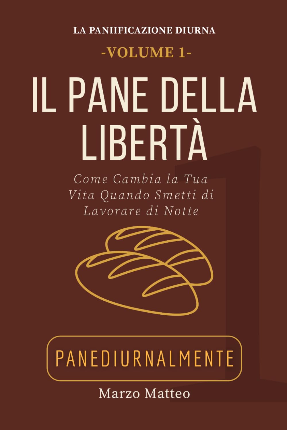 Il Pane della Libertà: Come cambia la vita quando smetti di lavorare di notte (LA COLLANA PANEDIURNALMENTE: I MANUALI)