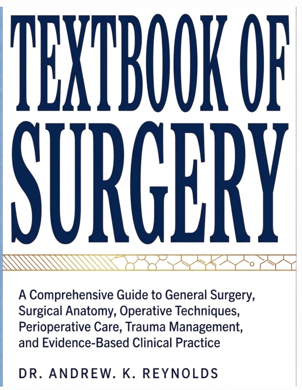 TEXTBOOK OF SURGERY: A Comprehensive Guide to General Surgery, Surgical Anatomy, Operative Techniques, Perioperative Care, Trauma Management, and Evidence-Based Clinical Practice