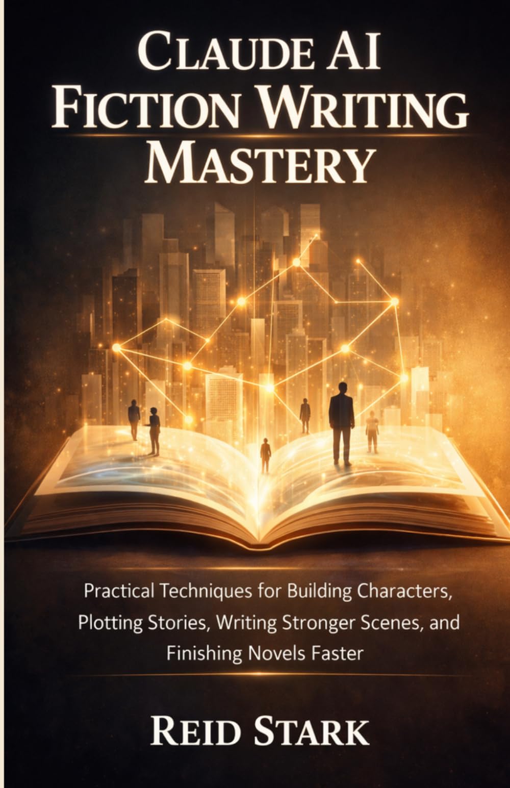CLAUDE AI FICTION WRITING MASTERY: Practical Techniques for Building Characters, Plotting Stories, Writing Stronger Scenes, and Finishing Novels Faster