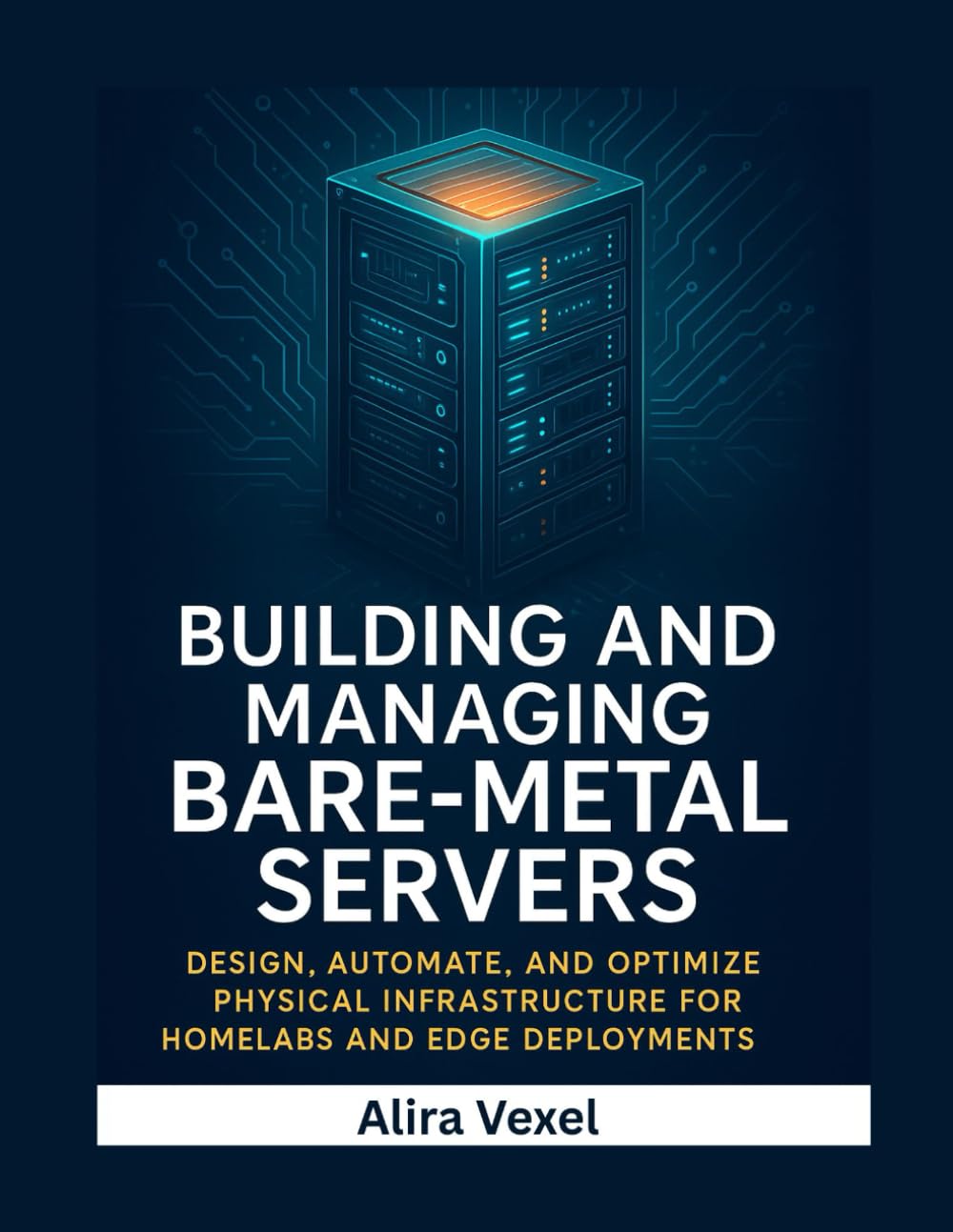 Building and Managing Bare-Metal Servers: Design, Automate, and Optimize Physical Infrastructure for Homelabs and Edge Deployments