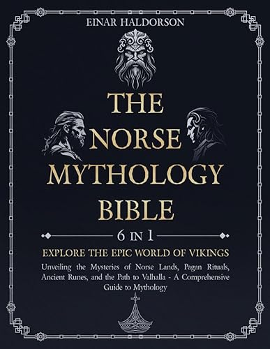 THE NORSE MYTHOLOGY BIBLE: 6 In 1 - Explore the Epic World of Vikings. Unveiling the Mysteries of Norse Lands, Pagan Rituals, Ancient Runes, and the ... Valhalla - A Comprehensive Guide to Mythology