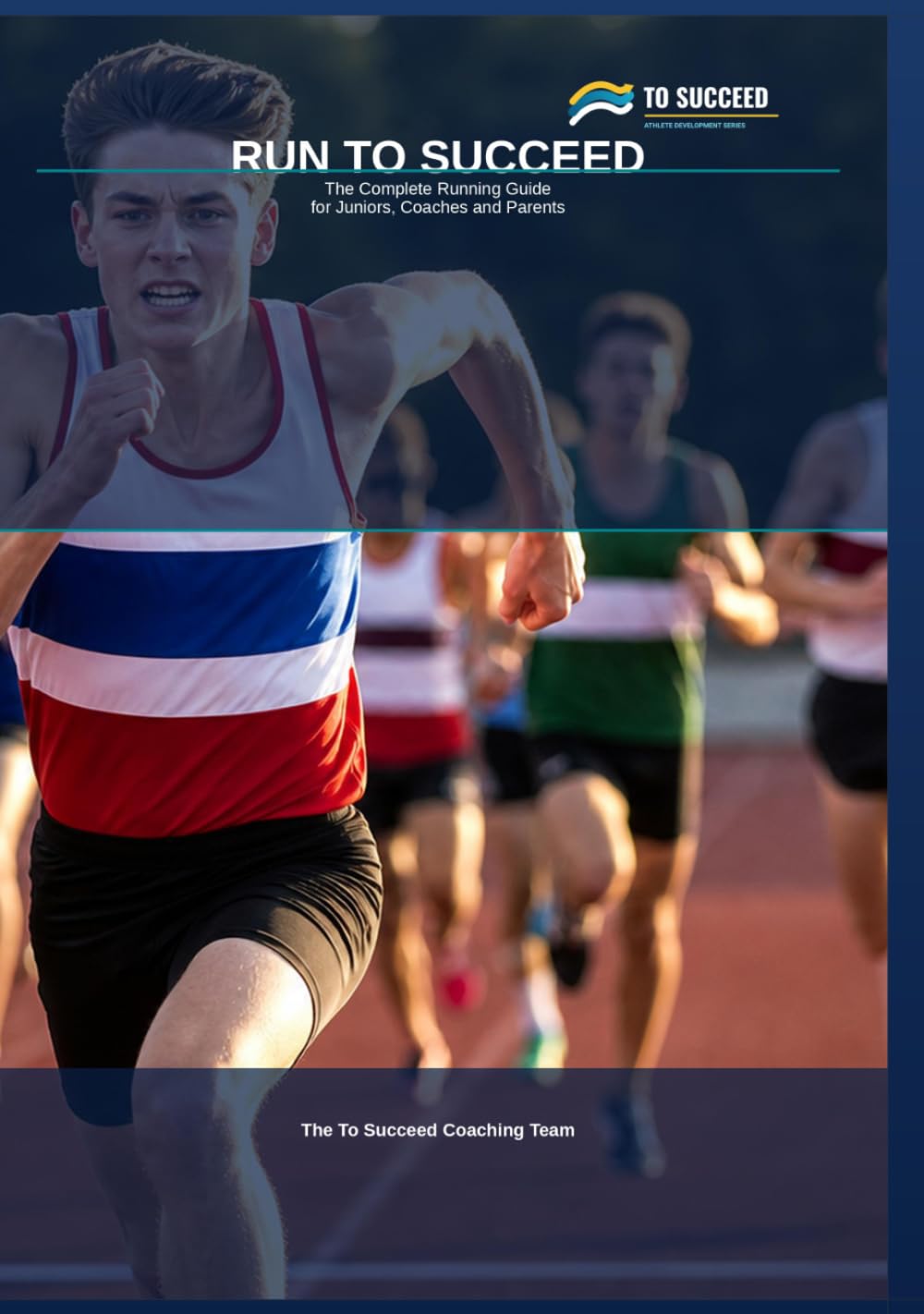 Run to Succeed: The Complete Running Guide for Juniors, Coaches and Parents