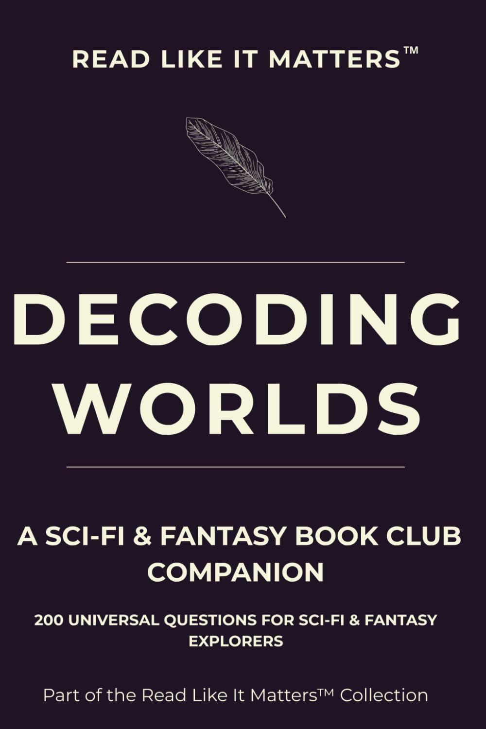 DECODING WORLDS: A Sci-Fi & Fantasy Book Club Companion: 200 Universal Questions for Sci-Fi & Fantasy Explorers (READ LIKE IT MATTERS)