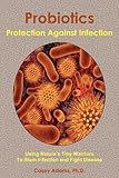 Probiotics - Protection Against Infection: Using Nature's Tiny Warriors To Stem Infection ...