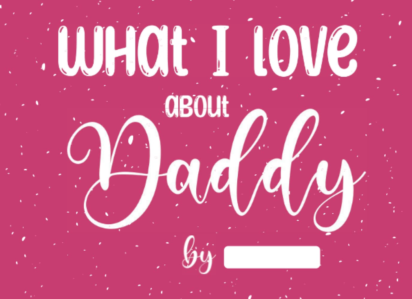 What I love about daddy: A Beautiful Prompted Book with Blank Lines For Your Kids to Write What They Love About Their Daddy | Perfect Gift for Father’s Day, Birthdays, Christmas