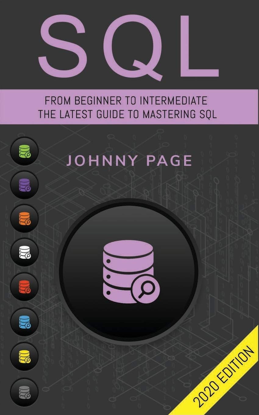 SQL: From Beginner to Intermediate. The Latest Guide to Mastering SQL (2020 Edition)