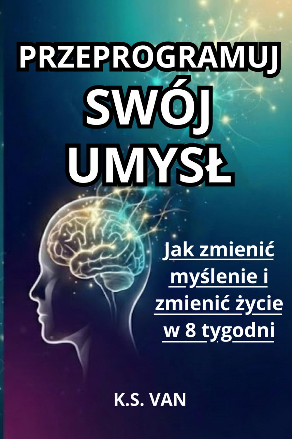 PRZEPROGRAMUJ SWÓJ UMYSŁ: Jak zmienic myślenie i zmienić życie w 8 tygodni